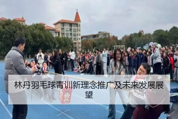 林丹羽毛球青训新理念推广及未来发展展望