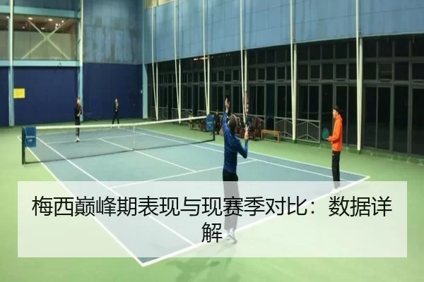 梅西巅峰期表现与现赛季对比：数据详解