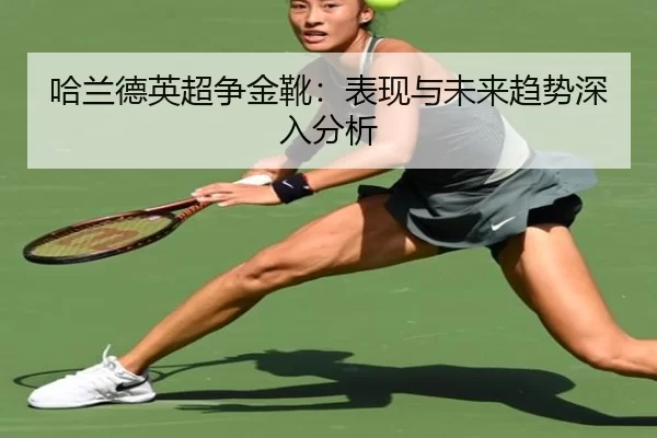 哈兰德英超争金靴：表现与未来趋势深入分析