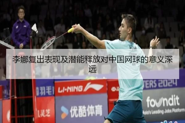 李娜复出表现及潜能释放对中国网球的意义深远