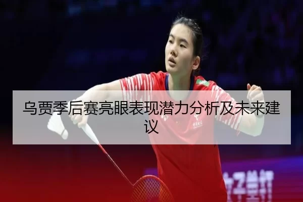 乌贾季后赛亮眼表现潜力分析及未来建议