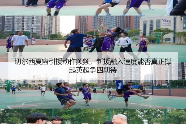 切尔西夏窗引援动作频频，新援融入速度能否真正撑起英超争四期待